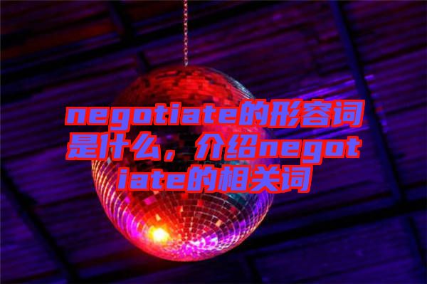 negotiate的形容詞是什么，介紹negotiate的相關(guān)詞