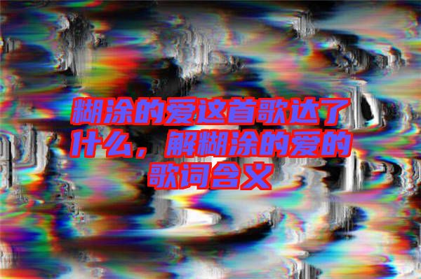 糊涂的愛這首歌達了什么，解糊涂的愛的歌詞含義