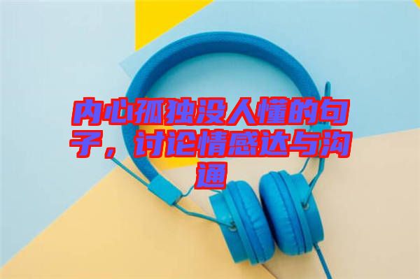 內(nèi)心孤獨(dú)沒(méi)人懂的句子，討論情感達(dá)與溝通