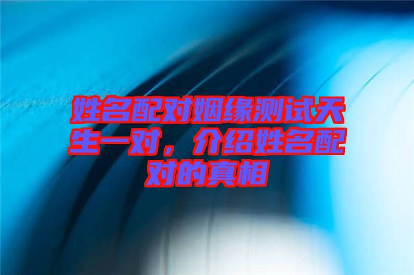 姓名配對姻緣測試天生一對，介紹姓名配對的真相