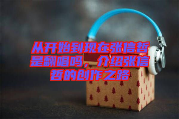 從開始到現(xiàn)在張信哲是翻唱嗎，介紹張信哲的創(chuàng)作之路