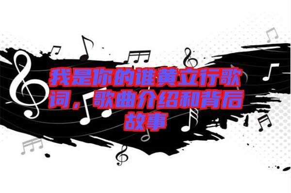 我是你的誰黃立行歌詞，歌曲介紹和背后故事