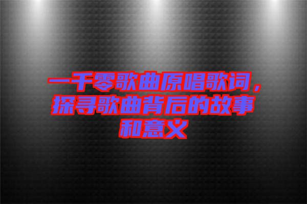 一千零歌曲原唱歌詞，探尋歌曲背后的故事和意義