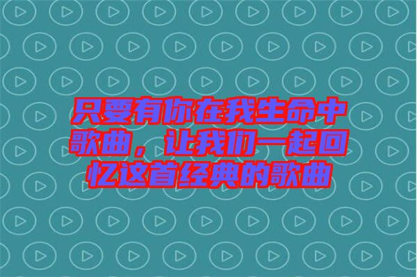 只要有你在我生命中歌曲，讓我們一起回憶這首經(jīng)典的歌曲