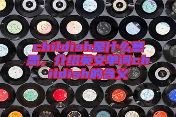 childish是什么意思，介紹英文單詞childish的含義