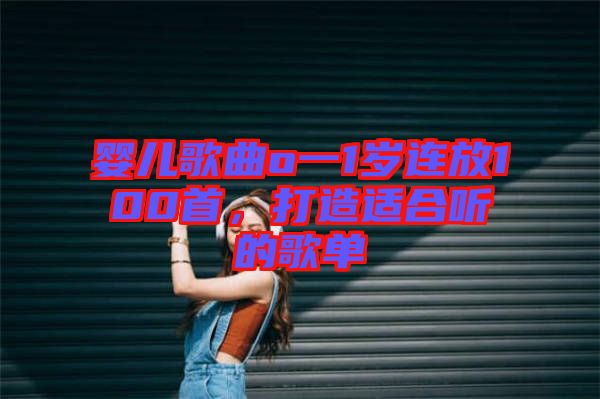 嬰兒歌曲o一1歲連放100首，打造適合聽的歌單