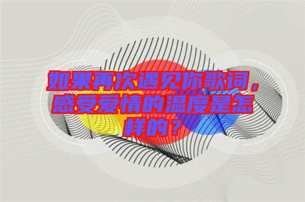 如果再次遇見你歌詞，感受愛情的溫度是怎樣的？