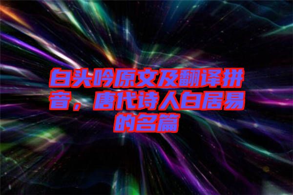 白頭吟原文及翻譯拼音，唐代詩人白居易的名篇