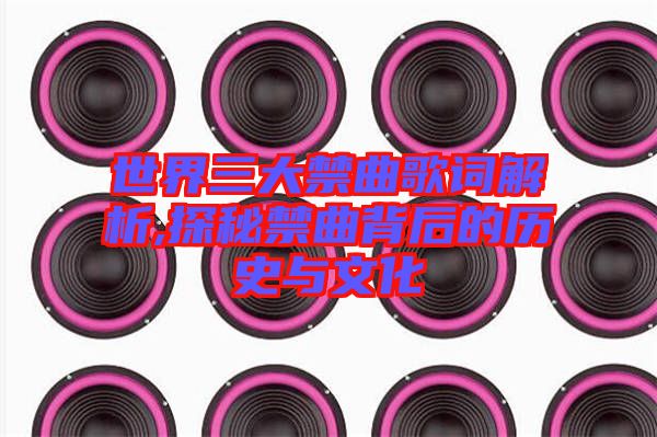 世界三大禁曲歌詞解析,探秘禁曲背后的歷史與文化