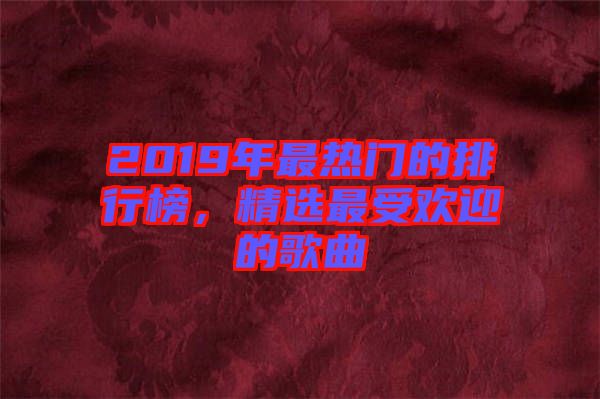 2019年最熱門(mén)的排行榜，精選最受歡迎的歌曲