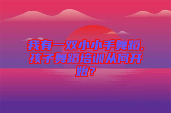 我有一雙小小手舞蹈,孩子舞蹈培訓(xùn)從何開始？