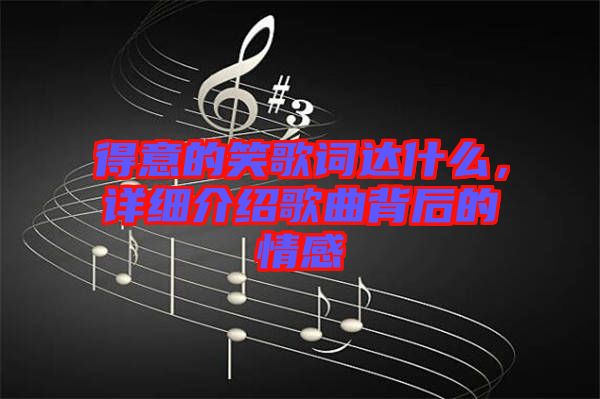 得意的笑歌詞達(dá)什么，詳細(xì)介紹歌曲背后的情感