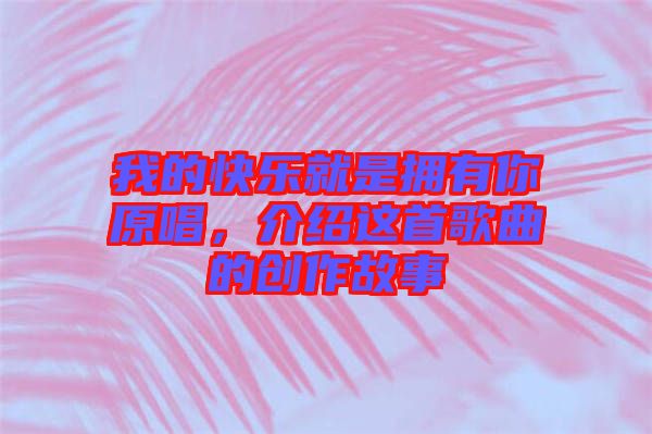 我的快樂就是擁有你原唱，介紹這首歌曲的創(chuàng)作故事