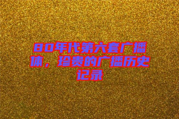 80年代第六套廣播體，珍貴的廣播歷史記錄