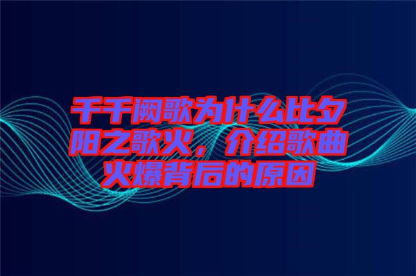 千千闕歌為什么比夕陽之歌火，介紹歌曲火爆背后的原因