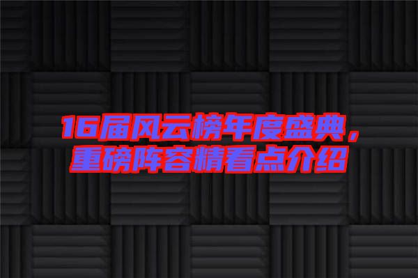 16屆風(fēng)云榜年度盛典，重磅陣容精看點介紹