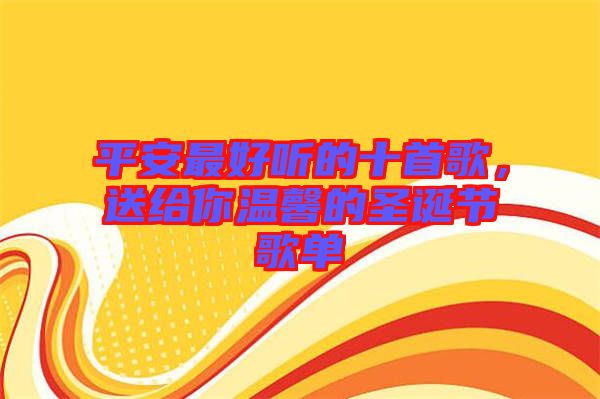 平安最好聽的十首歌，送給你溫馨的圣誕節(jié)歌單