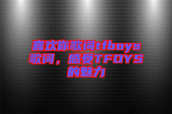 喜歡你歌詞tfboys歌詞，感受TFOYS的魅力