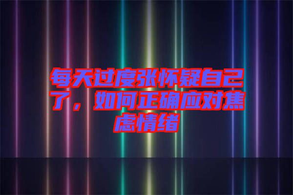 每天過度張懷疑自己了，如何正確應對焦慮情緒