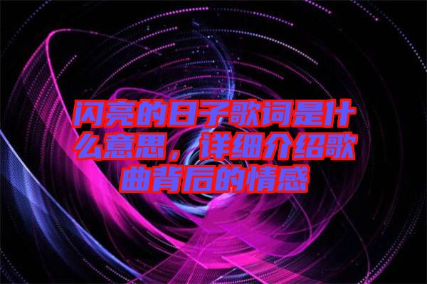 閃亮的日子歌詞是什么意思，詳細介紹歌曲背后的情感