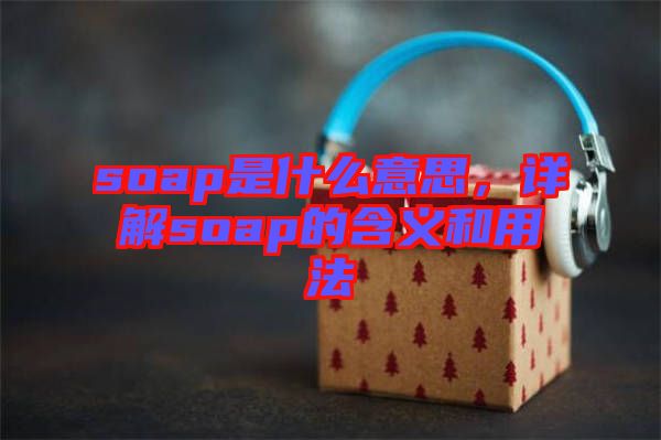 soap是什么意思，詳解soap的含義和用法