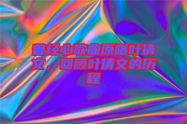 曾經(jīng)心歌曲原唱葉倩文，回顧葉倩文的歷程