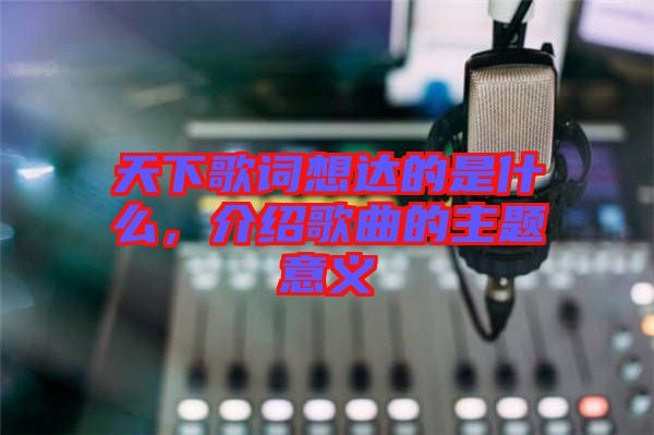 天下歌詞想達的是什么，介紹歌曲的主題意義