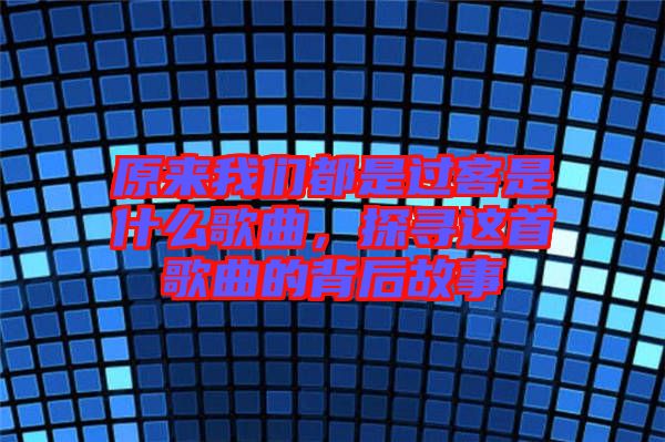 原來(lái)我們都是過(guò)客是什么歌曲，探尋這首歌曲的背后故事