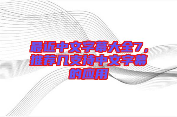 最近中文字幕大全7，推薦幾支持中文字幕的應(yīng)用