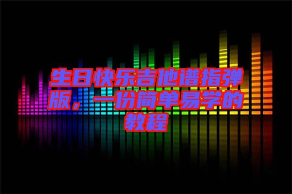 生日快樂吉他譜指彈版，一份簡單易學(xué)的教程