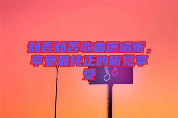 知否知否歌曲原唱聽，享受最純正的聽覺享受