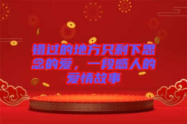 錯(cuò)過(guò)的地方只剩下思念的愛(ài)，一段感人的愛(ài)情故事