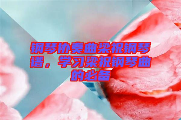 鋼琴協(xié)奏曲梁祝鋼琴譜，學(xué)習(xí)梁祝鋼琴曲的必備