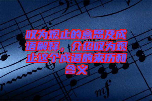 嘆為觀止的意思及成語解釋，介紹嘆為觀止這個成語的來歷和含義