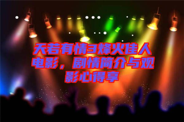 天若有情3烽火佳人電影，劇情簡介與觀影心得享