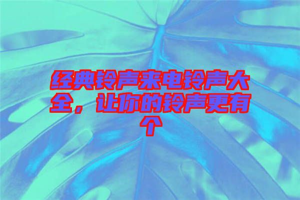 經(jīng)典鈴聲來(lái)電鈴聲大全，讓你的鈴聲更有個(gè)