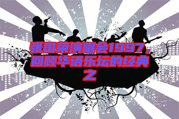 張國榮演唱會1997，回顧華語樂壇的經(jīng)典之