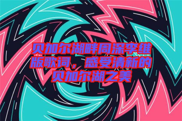 貝加爾湖畔周深李維版歌詞，感受清新的貝加爾湖之美