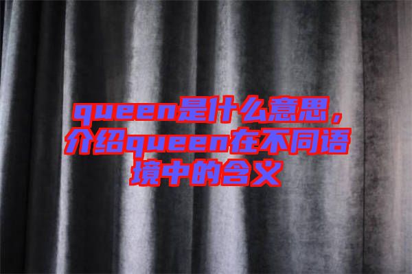 queen是什么意思，介紹queen在不同語(yǔ)境中的含義