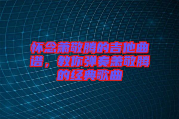 懷念蕭敬騰的吉他曲譜，教你彈奏蕭敬騰的經(jīng)典歌曲