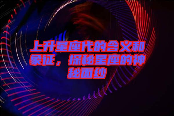 上升星座代的含義和象征，探秘星座的神秘面紗