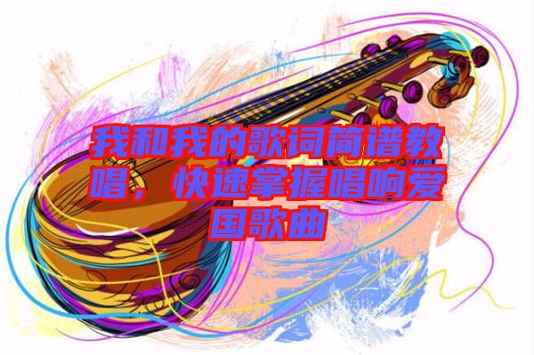 我和我的歌詞簡譜教唱，快速掌握唱響愛國歌曲