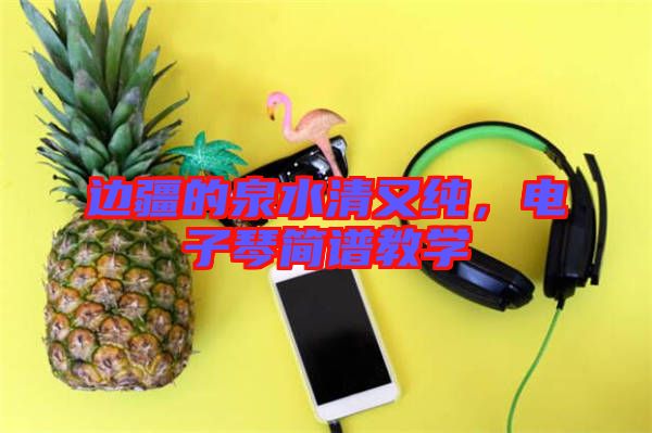 邊疆的泉水清又純，電子琴簡譜教學(xué)