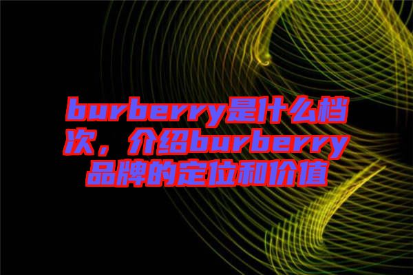 burberry是什么檔次，介紹burberry品牌的定位和價(jià)值