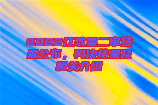 2022江歌案二審結(jié)果公布，判決結(jié)果及相關(guān)介紹