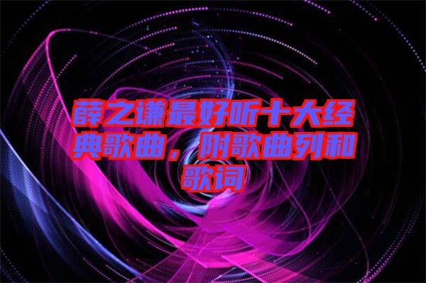 薛之謙最好聽(tīng)十大經(jīng)典歌曲，附歌曲列和歌詞