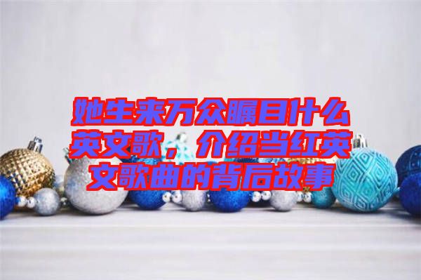 她生來萬眾矚目什么英文歌，介紹當(dāng)紅英文歌曲的背后故事