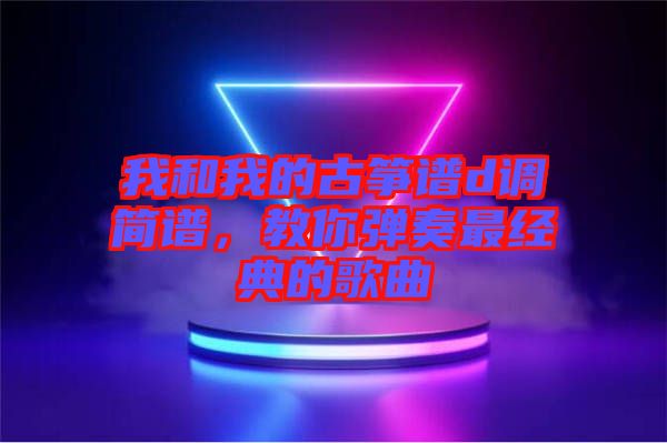 我和我的古箏譜d調簡譜，教你彈奏最經典的歌曲