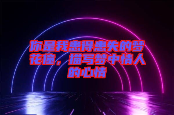 你是我患得患失的夢花僮，描寫夢中情人的心情