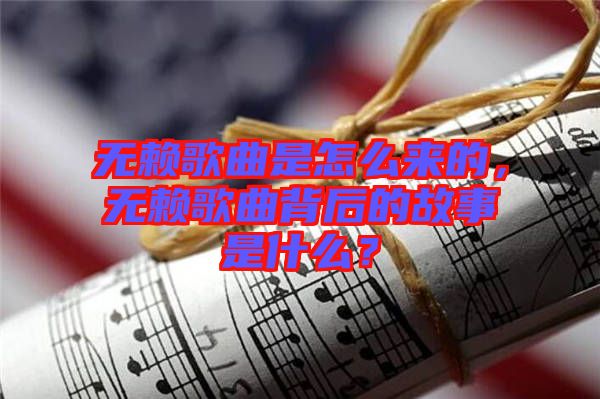 無賴歌曲是怎么來的，無賴歌曲背后的故事是什么？